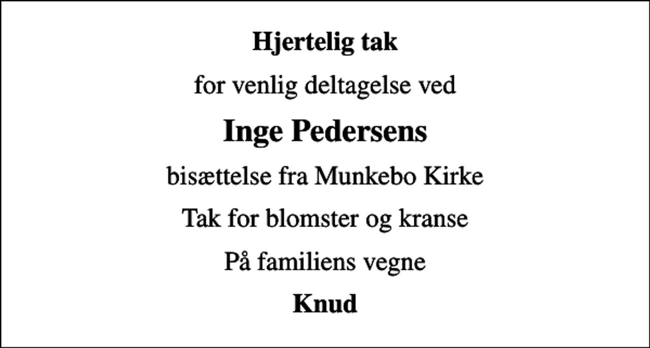 <p>Hjertelig tak<br />for venlig deltagelse ved<br />Inge Pedersens<br />bisættelse fra Munkebo Kirke<br />Tak for blomster og kranse<br />På familiens vegne<br />Knud</p>