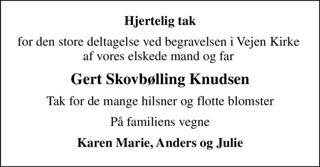 Hjertelig tak
for den store deltagelse ved begravelsen i Vejen Kirke  af vores elskede mand og far 
Gert Skovbølling Knudsen
Tak for de mange hilsner og flotte blomster
På familiens vegne
Karen Marie, Anders og Julie