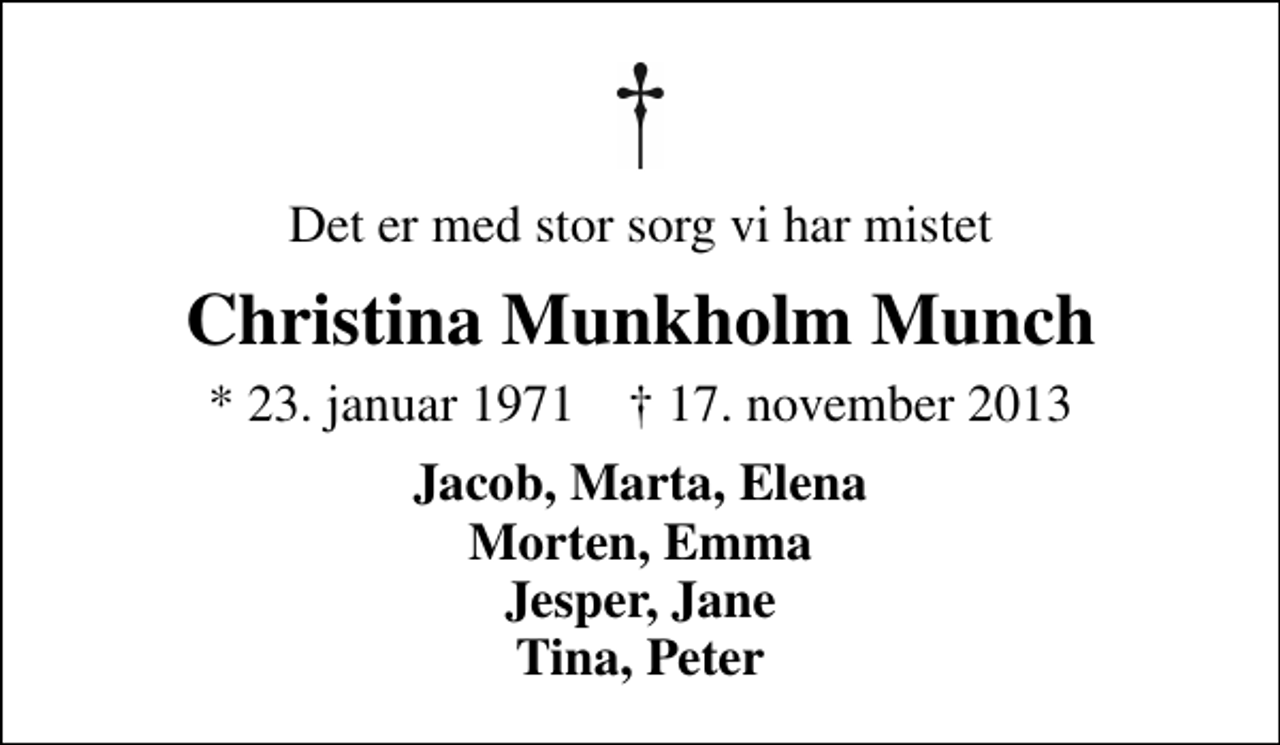 <p>Det er med stor sorg vi har mistet<br />Christina Munkholm Munch<br />* 23. januar 1971 ✝ 17. november 2013<br />Jacob, Marta, Elena Morten, Emma Jesper, Jane Tina, Peter</p>
