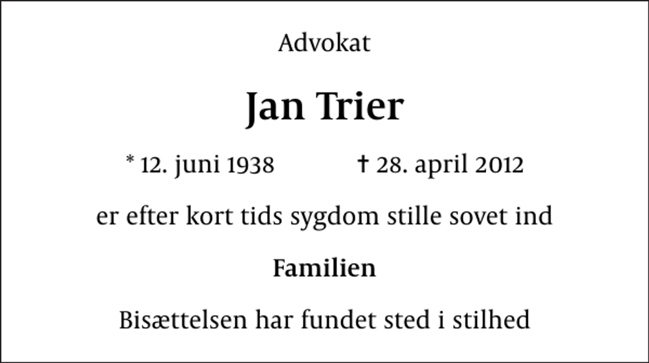<p>Advokat<br />Jan Trier<br />* 12. juni 1938 ✝ 28. april 2012<br />er efter kort tids sygdom stille sovet ind<br />Familien<br />Bisættelsen har fundet sted i stilhed</p>