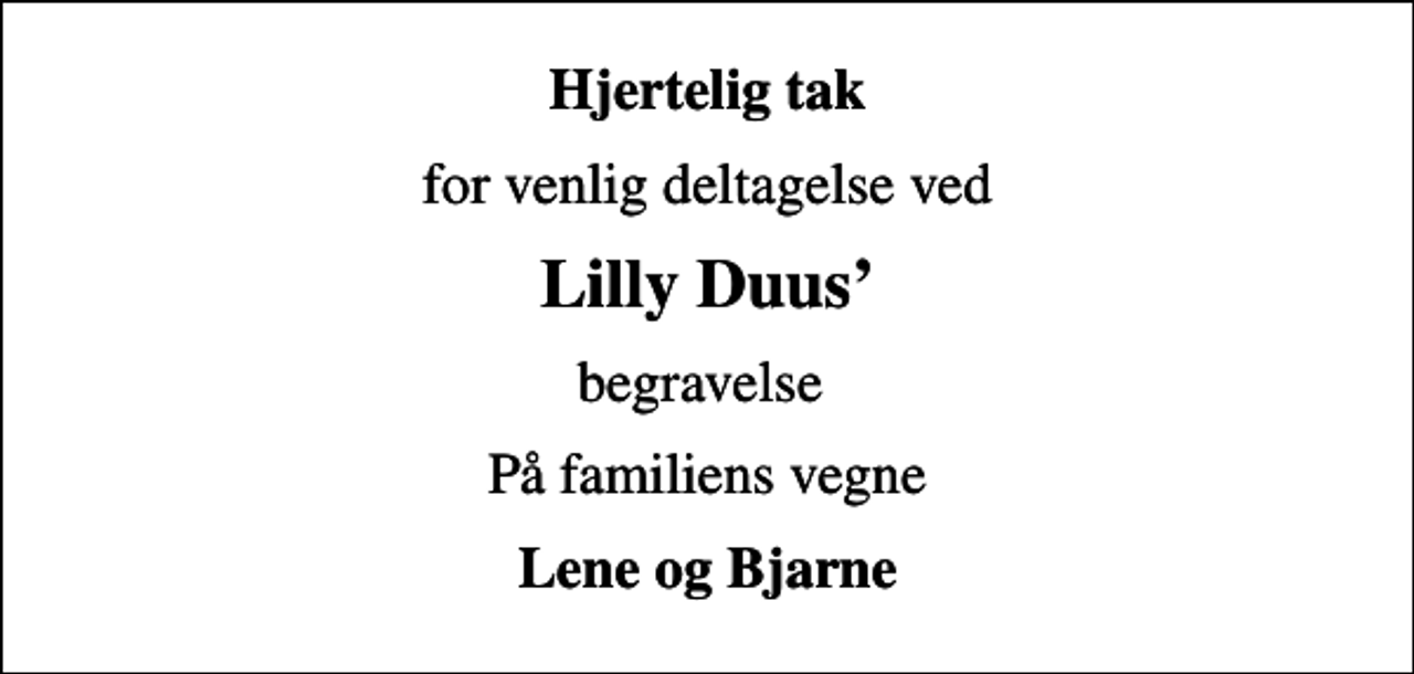 <p>Hjertelig tak<br />for venlig deltagelse ved<br />Lilly Duus<br />begravelse<br />På familiens vegne<br />Lene og Bjarne</p>
