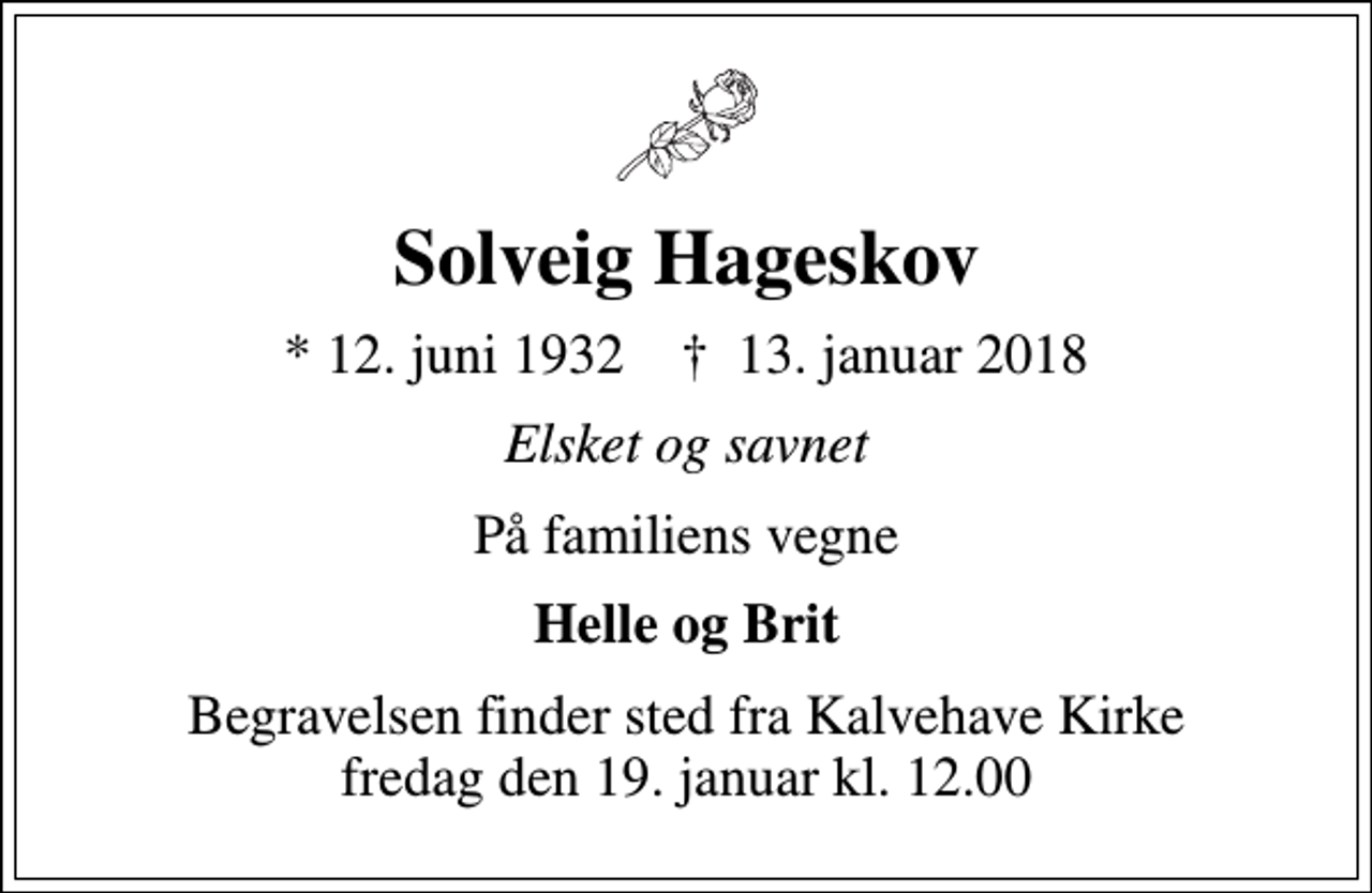 <p>Solveig Hageskov<br />* 12. juni 1932 ✝ 13. januar 2018<br />Elsket og savnet<br />På familiens vegne<br />Helle og Brit<br />Begravelsen finder sted fra Kalvehave Kirke fredag den 19. januar kl. 12.00</p>