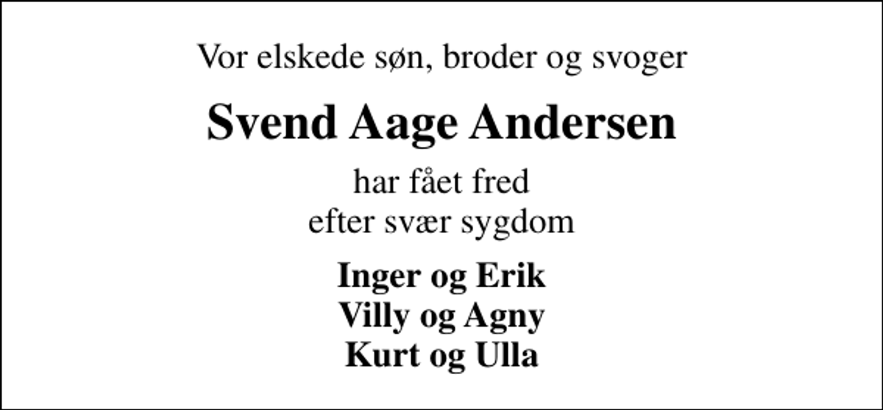 <p>Vor elskede søn, broder og svoger<br />Svend Aage Andersen<br />har fået fred efter svær sygdom<br />Inger og Erik Villy og Agny Kurt og Ulla</p>