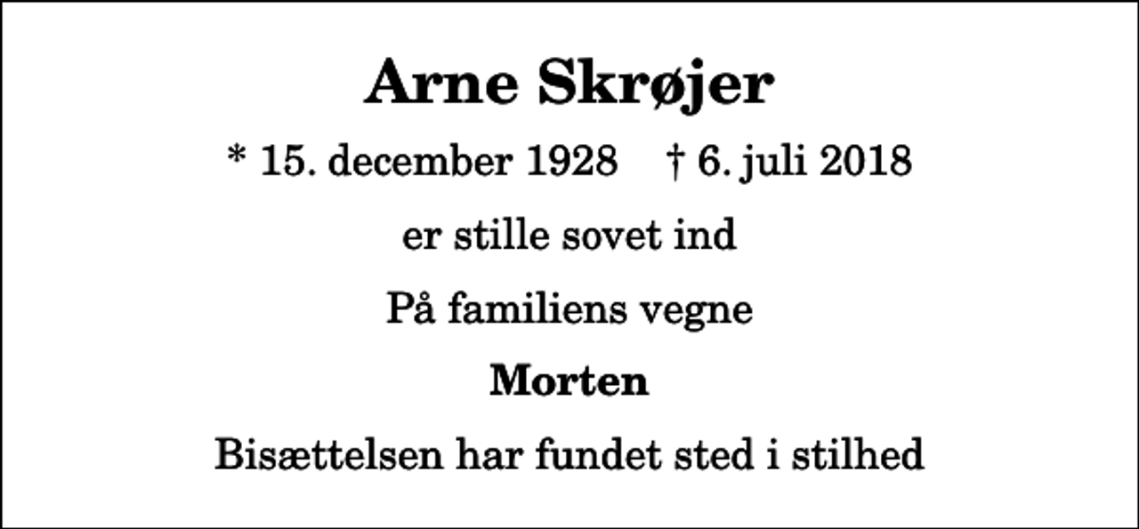 <p>Arne Skrøjer<br />* 15. december 1928 ✝ 6. juli 2018<br />er stille sovet ind<br />På familiens vegne<br />Morten<br />Bisættelsen har fundet sted i stilhed</p>