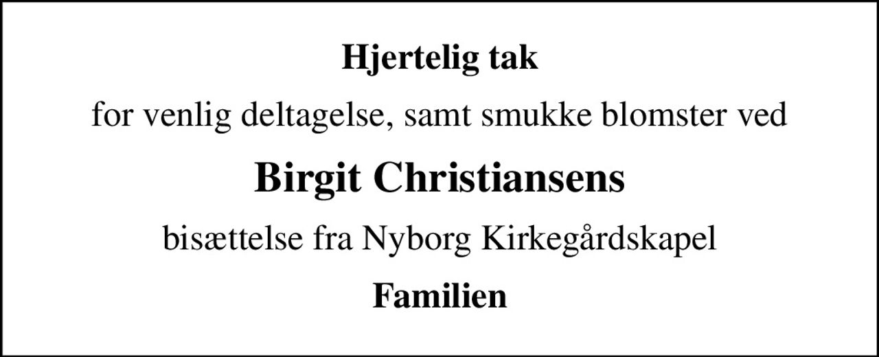 Hjertelig tak
for venlig deltagelse, samt smukke blomster ved
Birgit Christiansens
bisættelse fra Nyborg Kirkegårdskapel
Familien