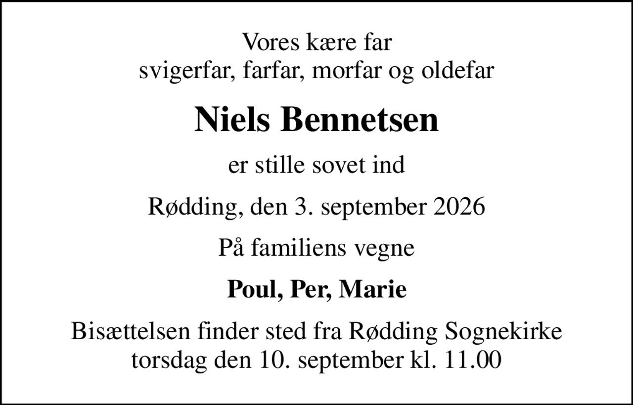 Vores kære far svigerfar, farfar, morfar og oldefar
Niels Bennetsen
er stille sovet ind
Rødding, den 3. september 2026
På familiens vegne
Poul, Per, Marie
Bisættelsen finder sted fra Rødding Sognekirke  torsdag den 10. september kl. 11.00