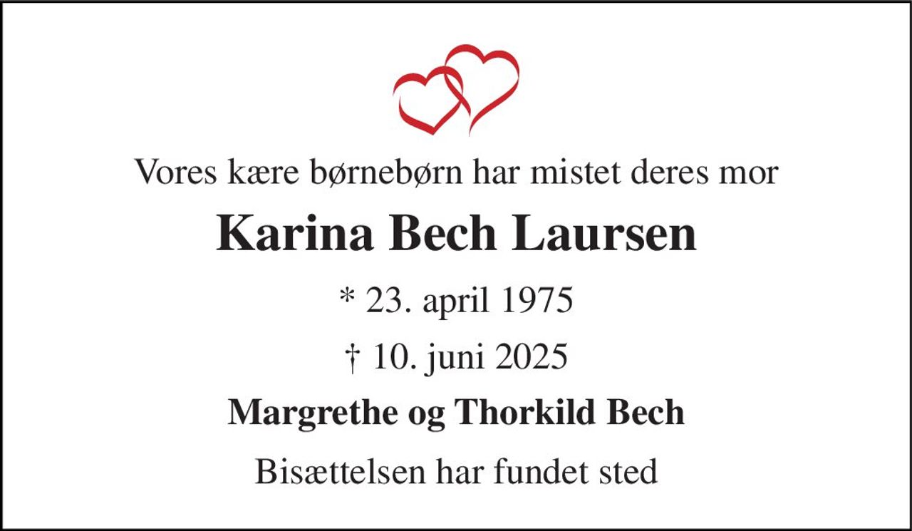 Vores kære børnebørn har mistet deres mor 
Karina Bech Laursen 
*​ 23. april 1975 
† 10. juni 2025 
Margrethe og Thorkild Bech 
Bisættelsen har fundet sted