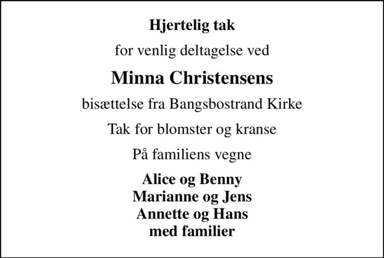 Hjertelig tak
for venlig deltagelse ved
Minna Christensens
bisættelse fra Bangsbostrand Kirke
Tak for blomster og kranse
På familiens vegne
Alice og Benny Marianne og Jens Annette og Hans med familier