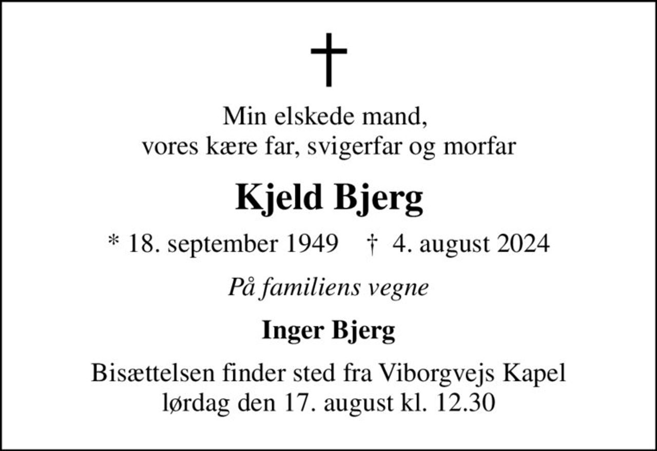 Min elskede mand,  vores kære far, svigerfar og morfar
Kjeld Bjerg
* 18. september 1949    ✝ 4. august 2024
På familiens vegne
Inger Bjerg
Bisættelsen finder sted fra Viborgvejs Kapel  lørdag den 17. august kl. 12.30