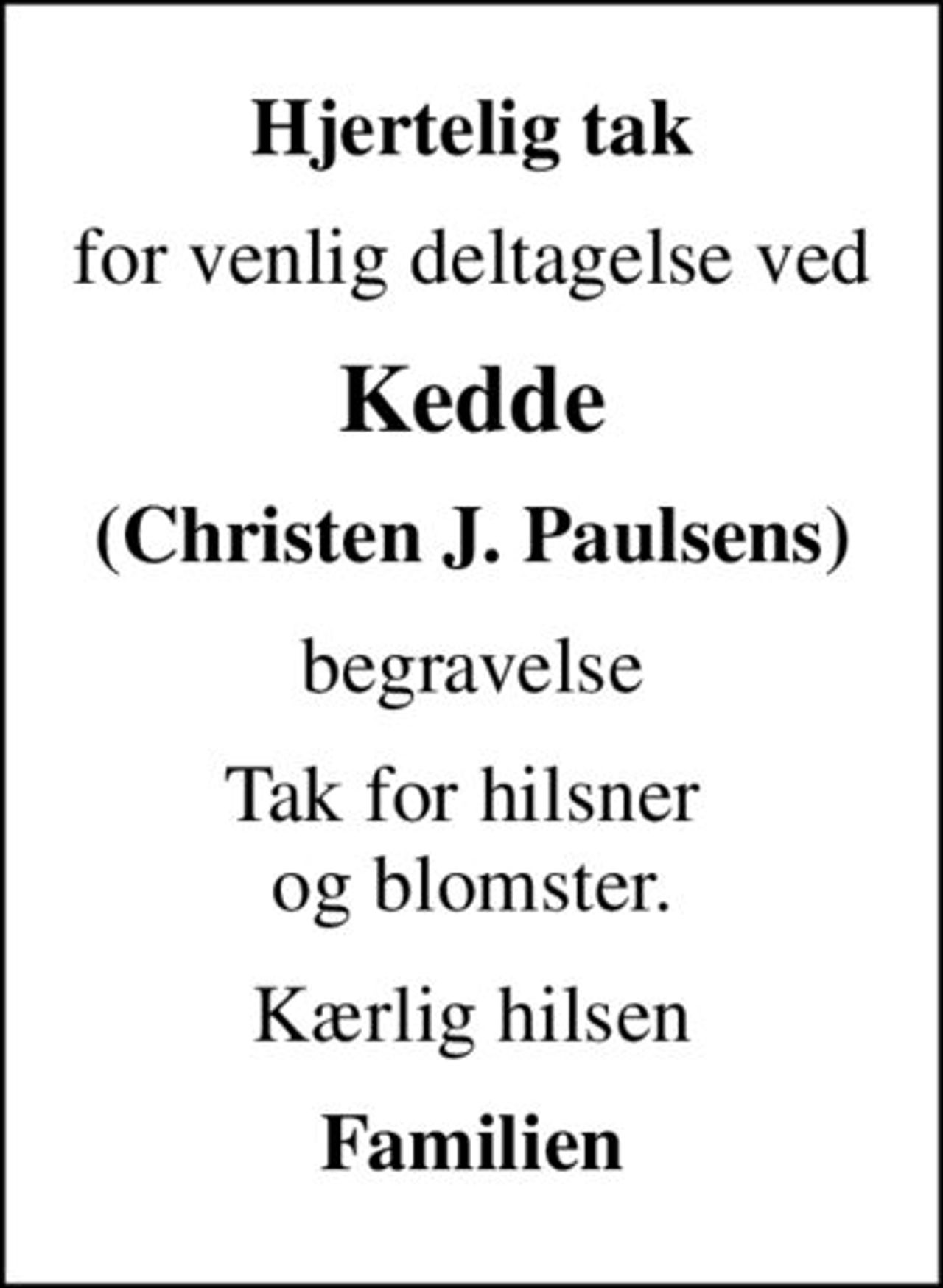 Hjertelig tak
for venlig deltagelse ved
Kedde
(Christen J. Paulsens)
begravelse
Tak for hilsner  og blomster.
Kærlig hilsen
Familien