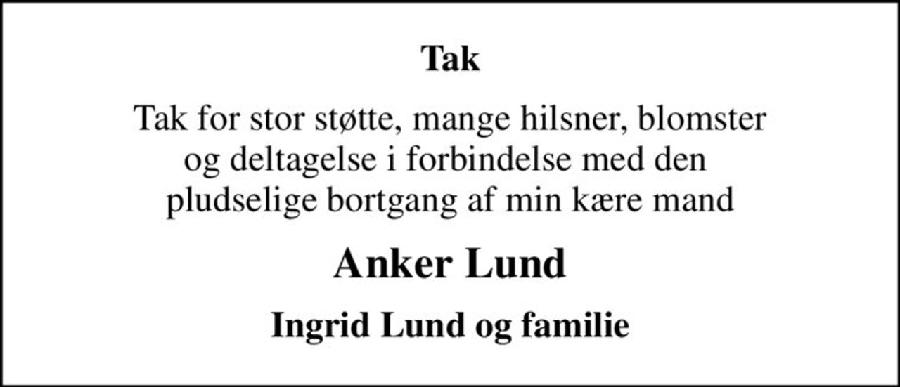 Tak
Tak for stor støtte, mange hilsner, blomster og deltagelse i forbindelse med den  pludselige bortgang af min kære mand
Anker Lund
Ingrid Lund og familie