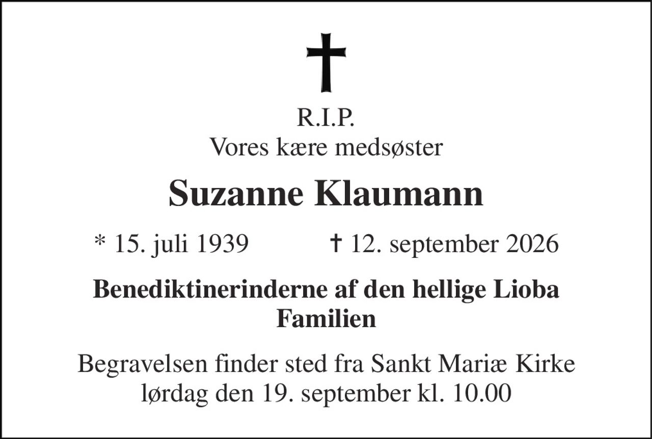 R.I.P. Vores kære medsøster 
Suzanne Klaumann 
★ 15. juli 1939            ✝ 12. september 2026 
Benediktinerinderne af den hellige Lioba Familien 
Begravelsen finder sted fra Sankt Mariæ Kirke lørdag den 19. september kl. 10.00