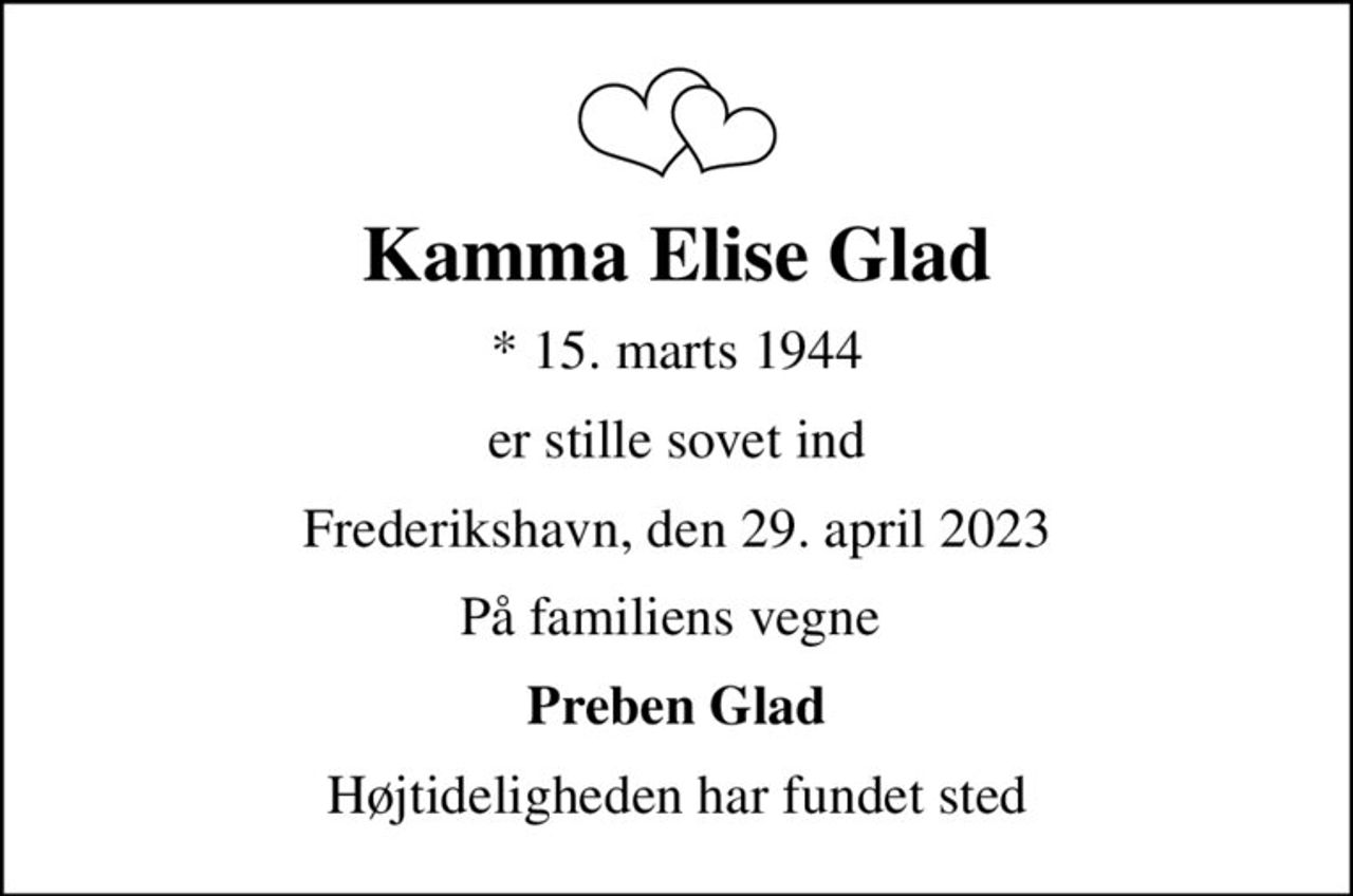 Kamma Elise Glad
* 15. marts 1944
er stille sovet ind
Frederikshavn, den 29. april 2023
På familiens vegne 
Preben Glad
Højtideligheden har fundet sted