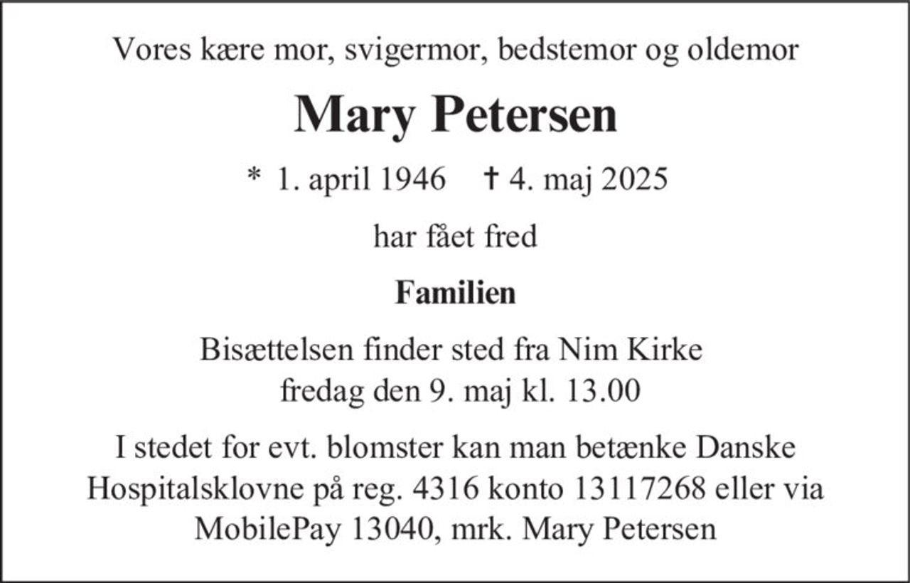 Mary Petersen 
* 1. april 1946    † 4. maj 2025 
er stille sovet ind 
På familiens vegne 
Bisættelsen finder sted fra Nim Kirke fredag den 9. maj kl. 13.00