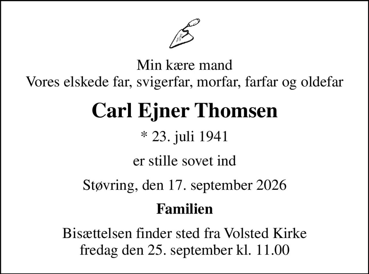 Min kære mand Vores elskede far, svigerfar, morfar, farfar og oldefar
Carl Ejner Thomsen
* 23. juli 1941
er stille sovet ind
Støvring, den 17. september 2026
Familien
Bisættelsen finder sted fra Volsted Kirke  fredag den 25. september kl. 11.00