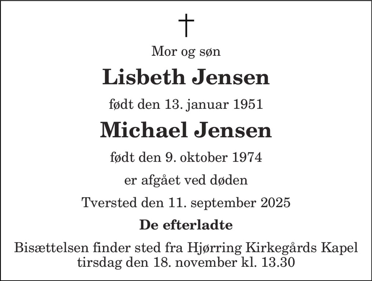 Mor og søn 
Lisbeth Jensen 
født den 13. januar 1951 
Michael Jensen 
født den 9. oktober 1974 
er afgået ved døden 
Tversted den 11. september 2025 
De efterladte 
Bisættelsen finder sted fra Hjørring Kirkegårds Kapel tirsdag den 18. november kl. 13.30