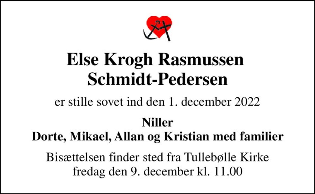 Else Krogh Rasmussen  Schmidt-Pedersen
er stille sovet ind den 1. december 2022
Niller Dorte, Mikael, Allan og Kristian med familier
Bisættelsen finder sted fra Tullebølle Kirke  fredag den 9. december kl. 11.00