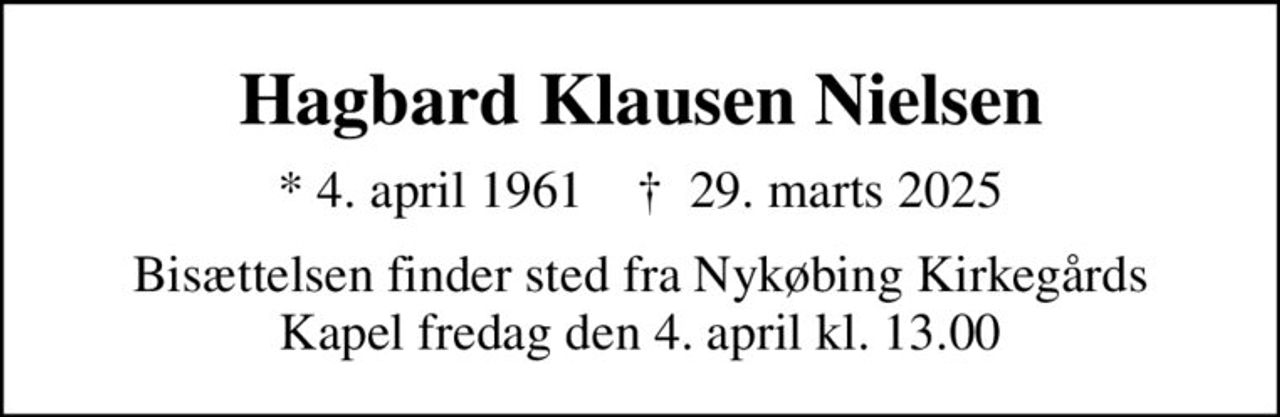 Hagbard Klausen Nielsen
* 4. april 1961    ✝ 29. marts 2025
Bisættelsen finder sted fra Nykøbing Kirkegårds Kapel  fredag den 4. april kl. 13.00