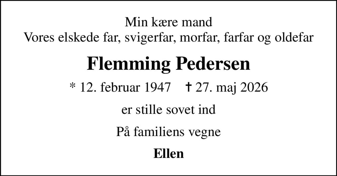 Min kære mand Vores elskede far, svigerfar, morfar, farfar og oldefar
Flemming Pedersen
* 12. februar 1947    ✝ 27. maj 2026
er stille sovet ind
På familiens vegne
Ellen