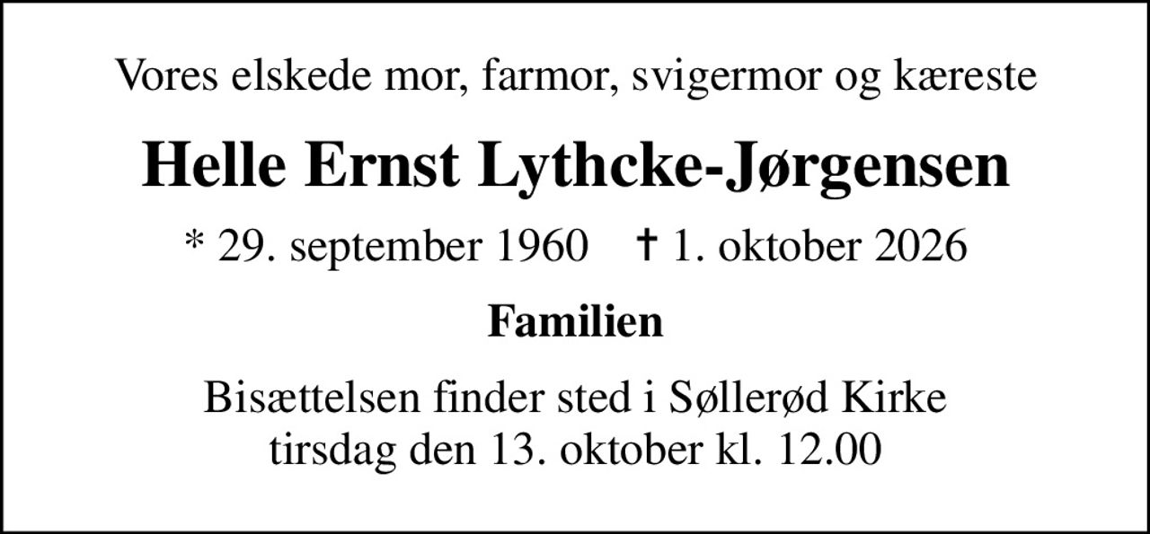 Vores elskede mor, farmor, svigermor og kæreste
Helle Ernst Lythcke-Jørgensen
* 29. september 1960    ✝ 1. oktober 2026
Familien
Bisættelsen finder sted i Søllerød Kirke  tirsdag den 13. oktober kl. 12.00