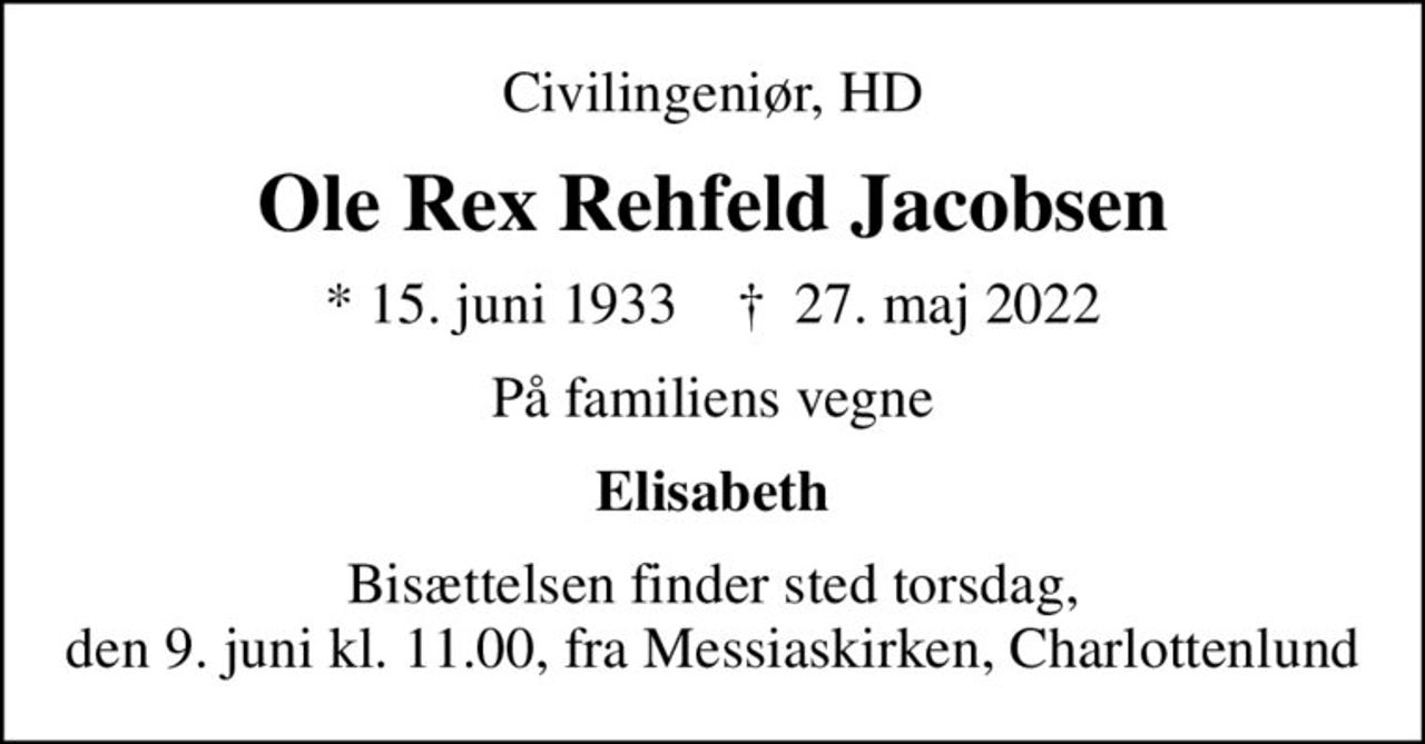 Civilingeniør, HD
Ole Rex Rehfeld Jacobsen
* 15. juni 1933    ✝ 27. maj 2022
På familiens vegne
Elisabeth
Bisættelsen finder sted torsdag, den 9. juni kl. 11.00, fra Messiaskirken, Charlottenlund
