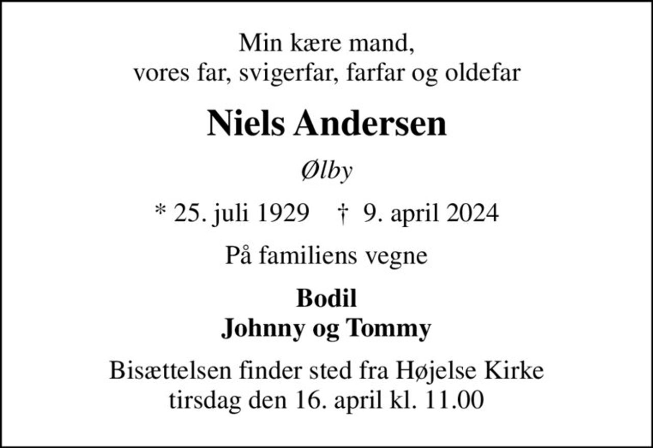Min kære mand, vores far, svigerfar, farfar og oldefar
Niels Andersen
Ølby
* 25. juli 1929    ✝ 9. april 2024
På familiens vegne
Bodil Johnny og Tommy
Bisættelsen finder sted fra Højelse Kirke  tirsdag den 16. april kl. 11.00
