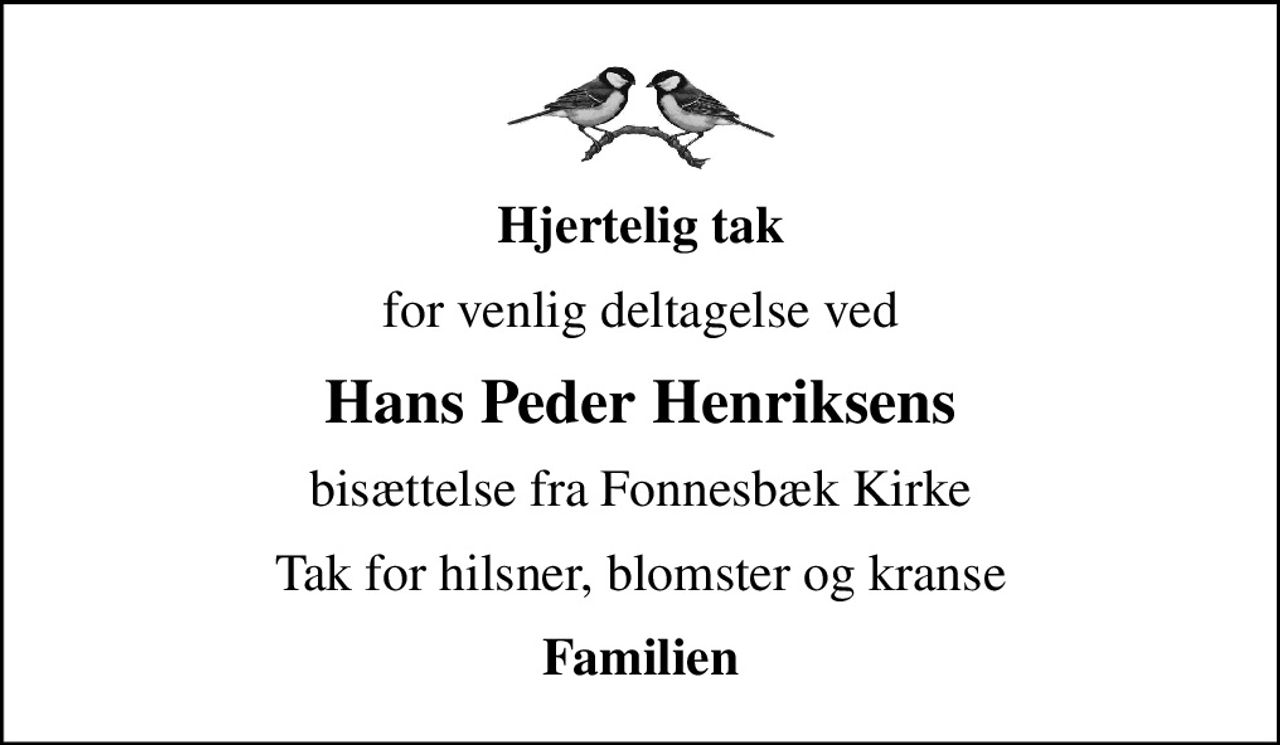 Hjertelig tak
for venlig deltagelse ved
Hans Peder Henriksens
bisættelse fra Fonnesbæk Kirke
Tak for hilsner, blomster og kranse
Familien