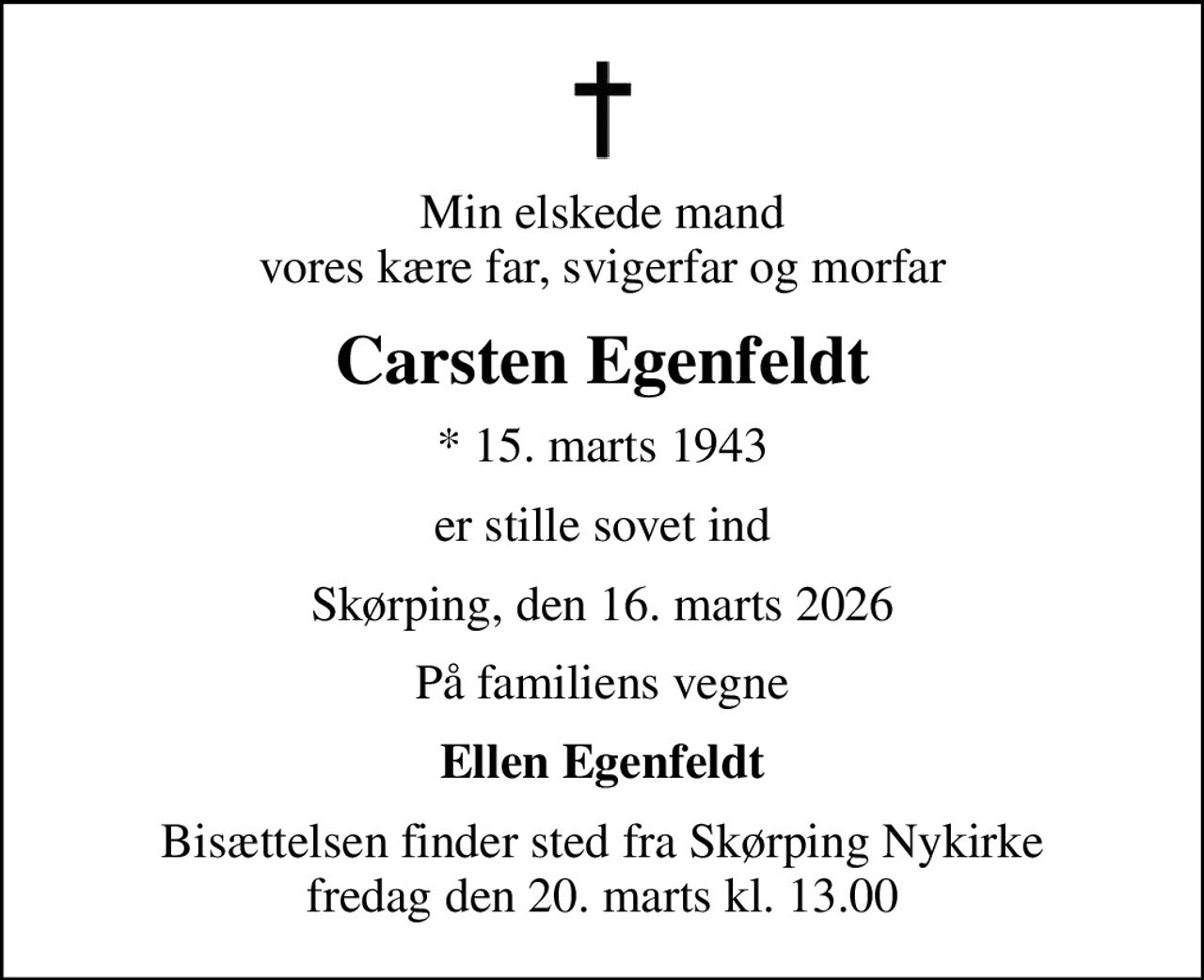 Min elskede mand vores kære far, svigerfar og morfar
Carsten Egenfeldt
* 15. marts 1943
er stille sovet ind
Skørping, den 16. marts 2026
På familiens vegne
Ellen Egenfeldt
Bisættelsen finder sted fra Skørping Nykirke  fredag den 20. marts kl. 13.00
