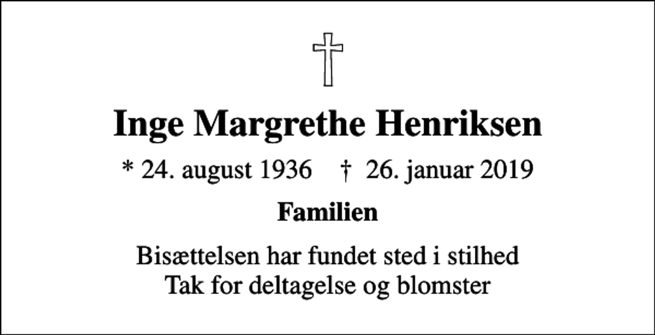 <p>Inge Margrethe Henriksen<br />* 24. august 1936 ✝ 26. januar 2019<br />Familien<br />Bisættelsen har fundet sted i stilhed Tak for deltagelse og blomster</p>