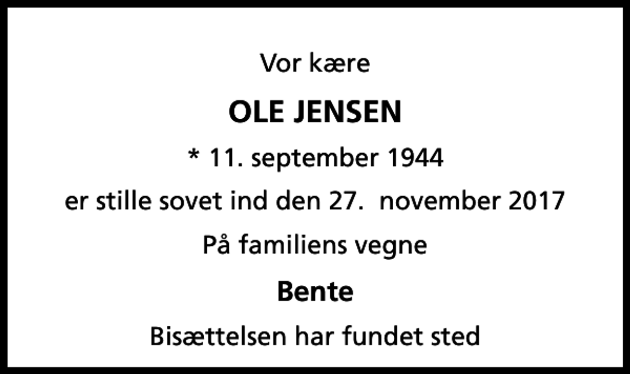 <p>Vor kære<br />Ole Jensen<br />* 11. september 1944<br />er stille sovet ind den 27. november 2017<br />På familiens vegne<br />Bente<br />Bisættelsen har fundet sted</p>
