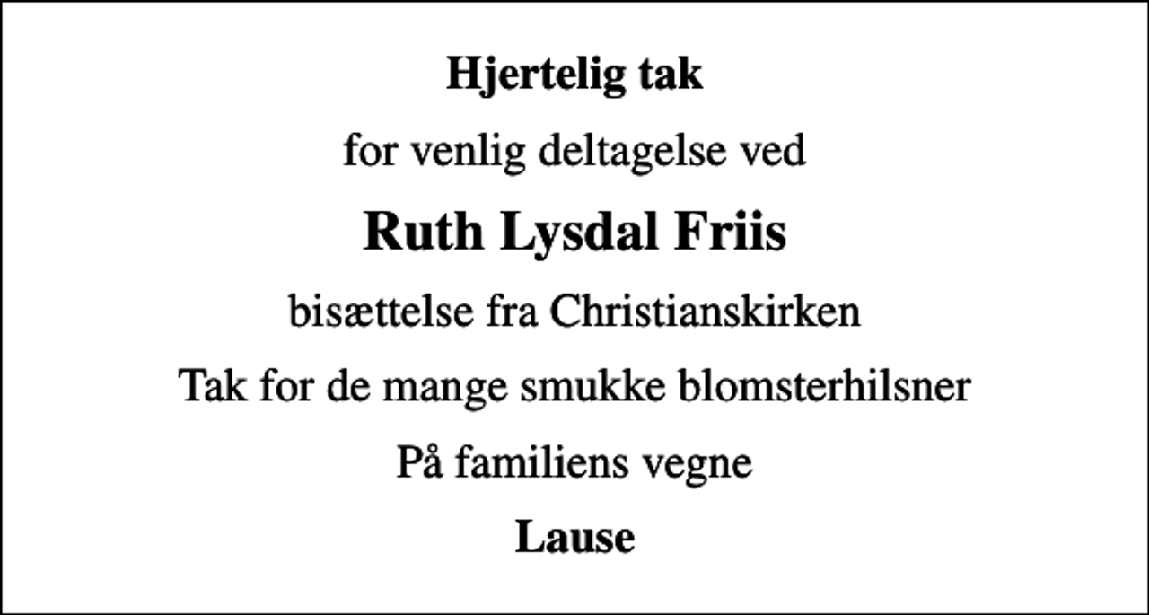 <p>Hjertelig tak<br />for venlig deltagelse ved<br />Ruth Lysdal Friis<br />bisættelse fra Christianskirken<br />Tak for de mange smukke blomsterhilsner<br />På familiens vegne<br />Lause</p>