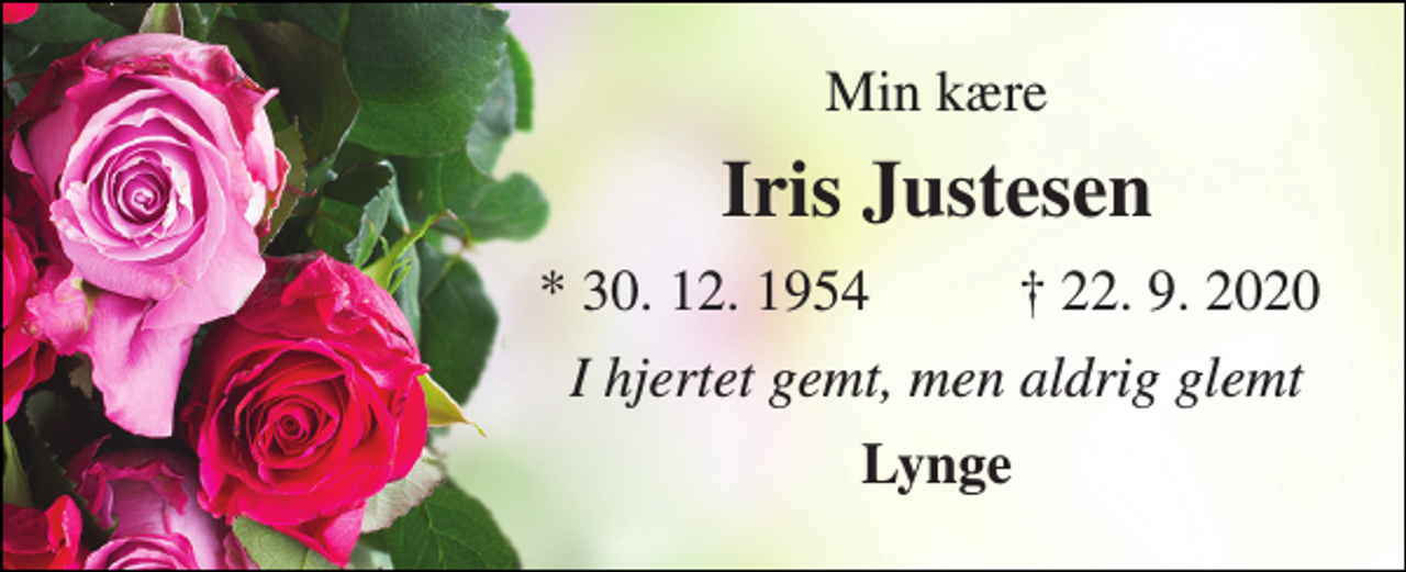 <p>Min kære<br />Iris Justesen<br />* 30. 12. 1954<br />† 22. 9. 2020<br />I hjertet gemt, men aldrig glemt<br />Lynge</p>