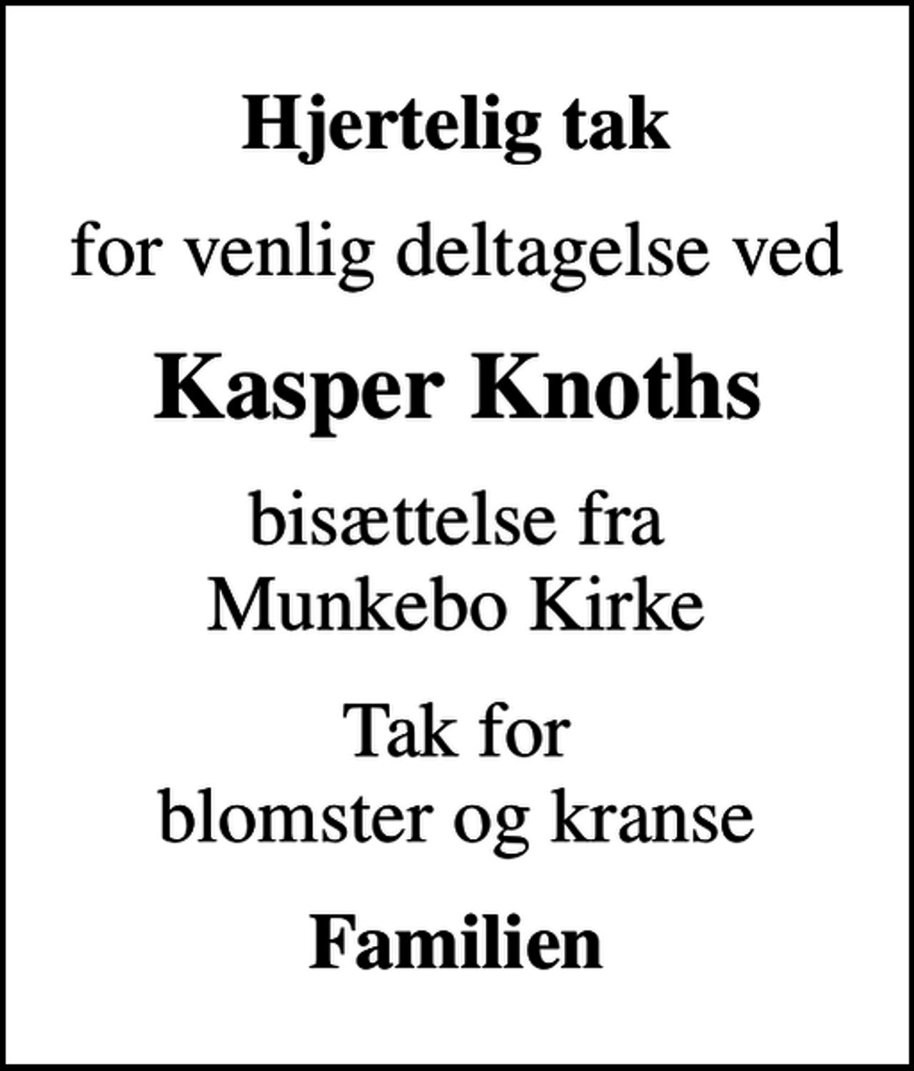 <p>Hjertelig tak<br />for venlig deltagelse ved<br />Kasper Knoths<br />bisættelse fra Munkebo Kirke<br />Tak for blomster og kranse<br />Familien</p>