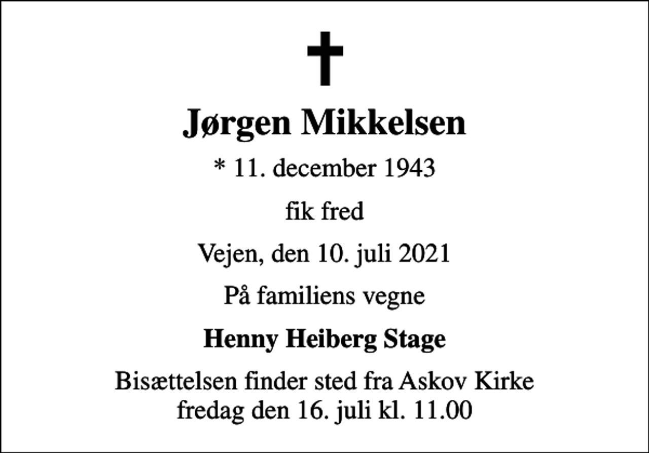 <p>Jørgen Mikkelsen<br />* 11. december 1943<br />fik fred<br />Vejen, den 10. juli 2021<br />På familiens vegne<br />Henny Heiberg Stage<br />Bisættelsen finder sted fra Askov Kirke fredag den 16. juli kl. 11.00</p>