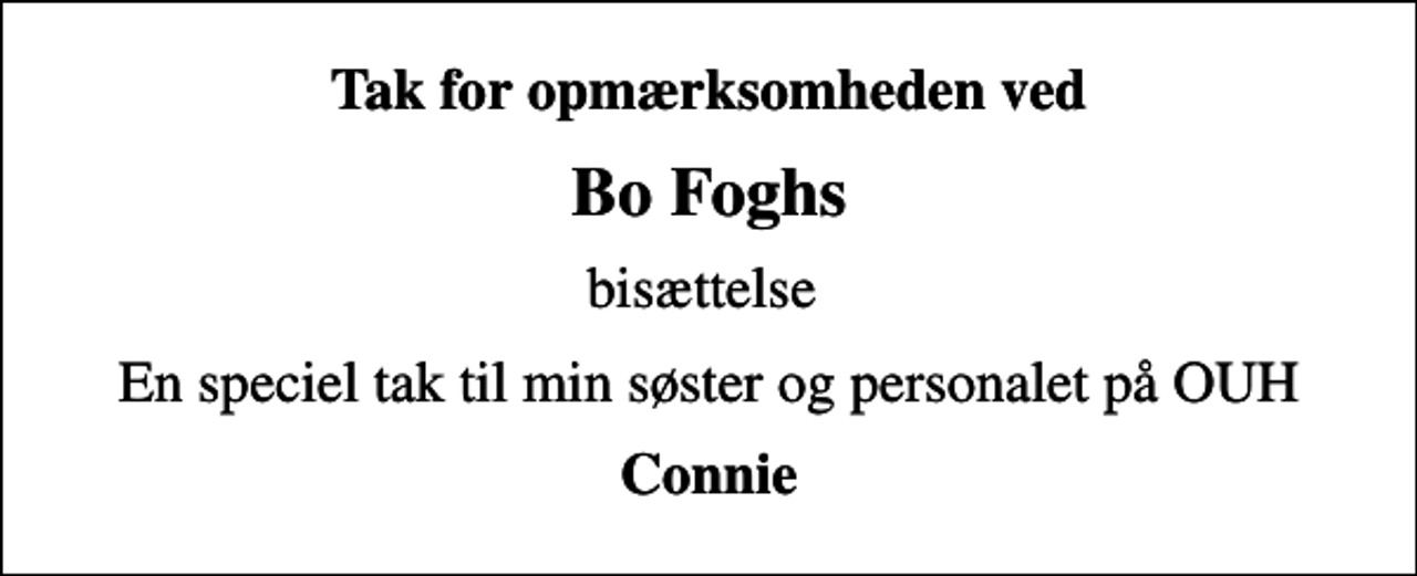 <p>Tak for opmærksomheden ved<br />Bo Foghs<br />bisættelse<br />En speciel tak til min søster og personalet på OUH<br />Connie</p>