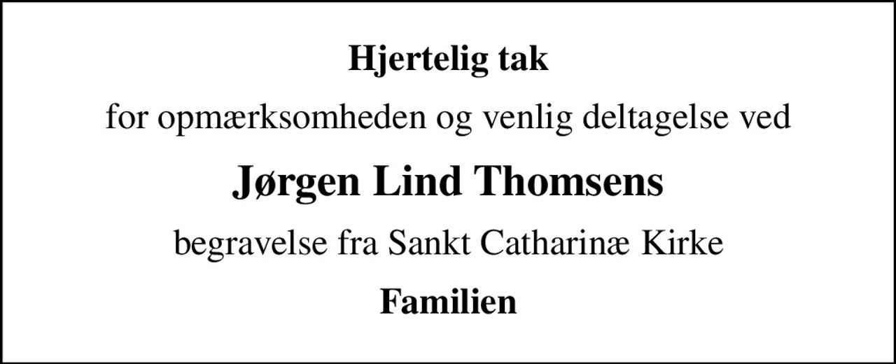 Hjertelig tak
for opmærksomheden og venlig deltagelse ved
Jørgen Lind Thomsens
begravelse fra Sankt Catharinæ Kirke
Familien