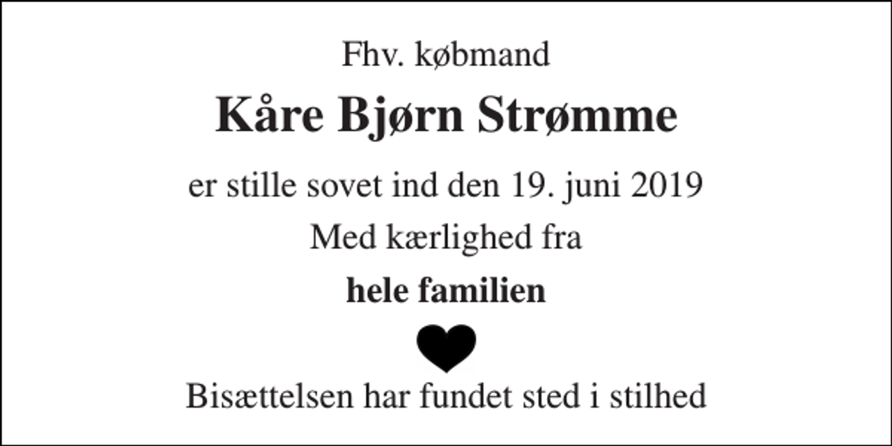 <p>Fhv. købmand<br />Kåre Bjørn Strømme<br />er stille sovet ind den 19. juni 2019<br />Med kærlighed fra<br />hele familien<br />Bisættelsen har fundet sted i stilhed</p>