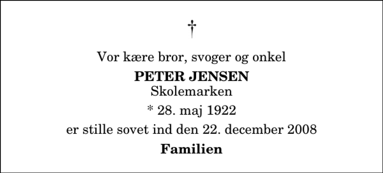 <p>Vor kære bror, svoger og onkel<br />Peter Jensen<br />Skolemarken<br />* 28. maj 1922<br />er stille sovet ind den 22. december 2008<br />Familien</p>