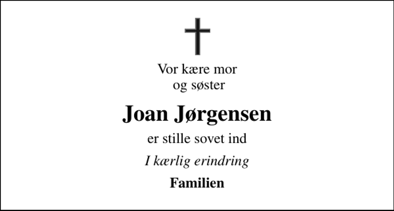 <p>Vor kære mor og søster<br />Joan Jørgensen<br />er stille sovet ind<br />I kærlig erindring<br />Familien</p>