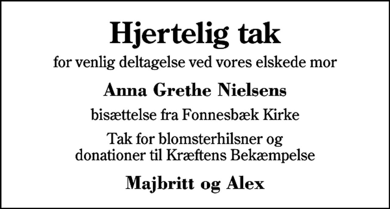 <p>Hjertelig tak<br />for venlig deltagelse ved vores elskede mor<br />Anna Grethe Nielsens<br />bisættelse fra Fonnesbæk Kirke<br />Tak for blomsterhilsner og donationer til Kræftens Bekæmpelse<br />Majbritt og Alex</p>