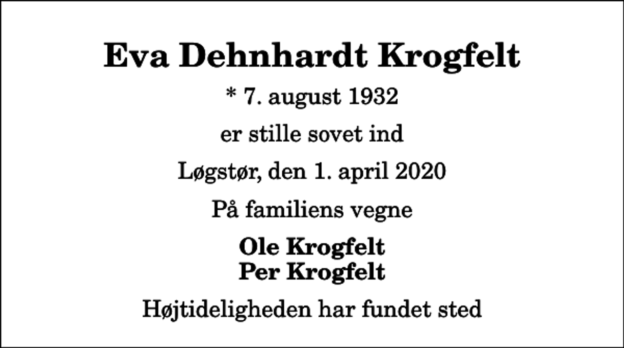 <p>Eva Dehnhardt Krogfelt<br />* 7. august 1932<br />er stille sovet ind<br />Løgstør, den 1. april 2020<br />På familiens vegne<br />Ole Krogfelt Per Krogfelt<br />Højtideligheden har fundet sted</p>
