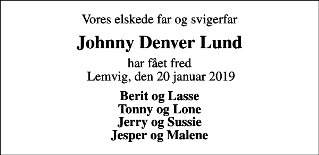 <p>Vores elskede far og svigerfar<br />Johnny Denver Lund<br />har fået fred Lemvig, den 20 januar 2019<br />Berit og Lasse Tonny og Lone Jerry og Sussie Jesper og Malene</p>