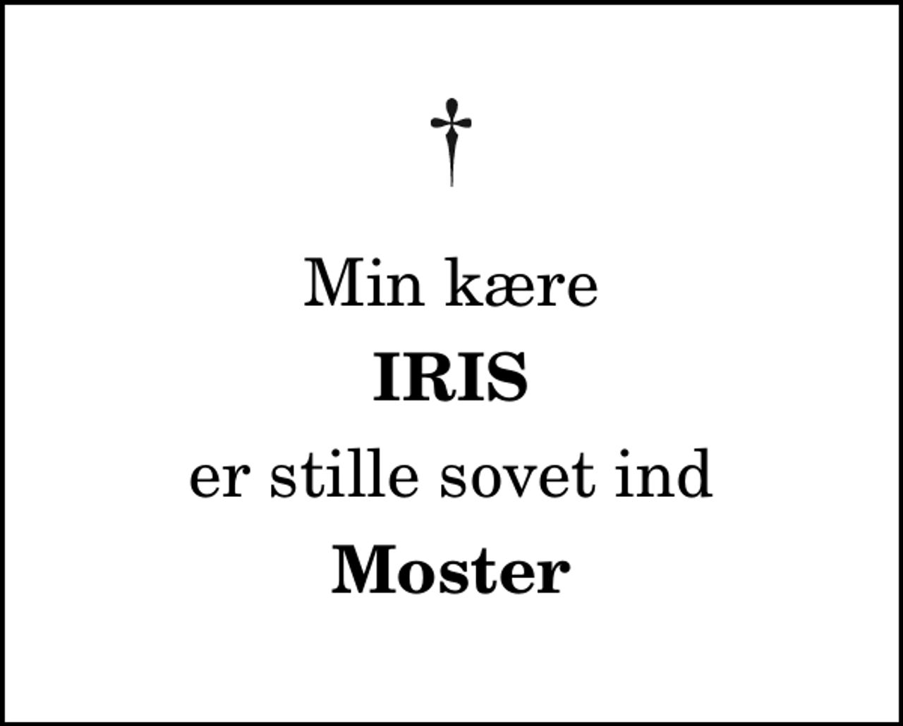 <p>Min kære<br />Iris<br />er stille sovet ind<br />Moster</p>