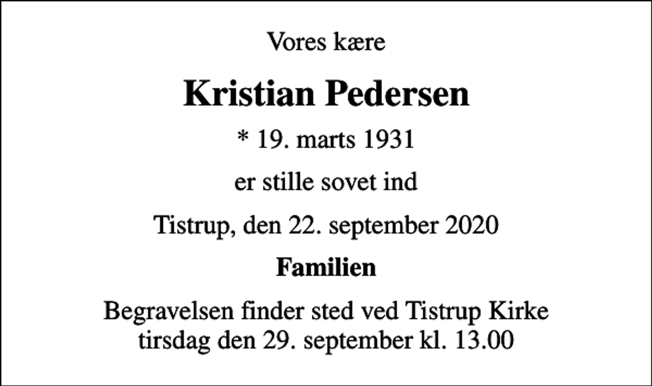 <p>Vores kære<br />Kristian Pedersen<br />* 19. marts 1931<br />er stille sovet ind<br />Tistrup, den 22. september 2020<br />Familien<br />Begravelsen finder sted ved Tistrup Kirke tirsdag den 29. september kl. 13.00</p>