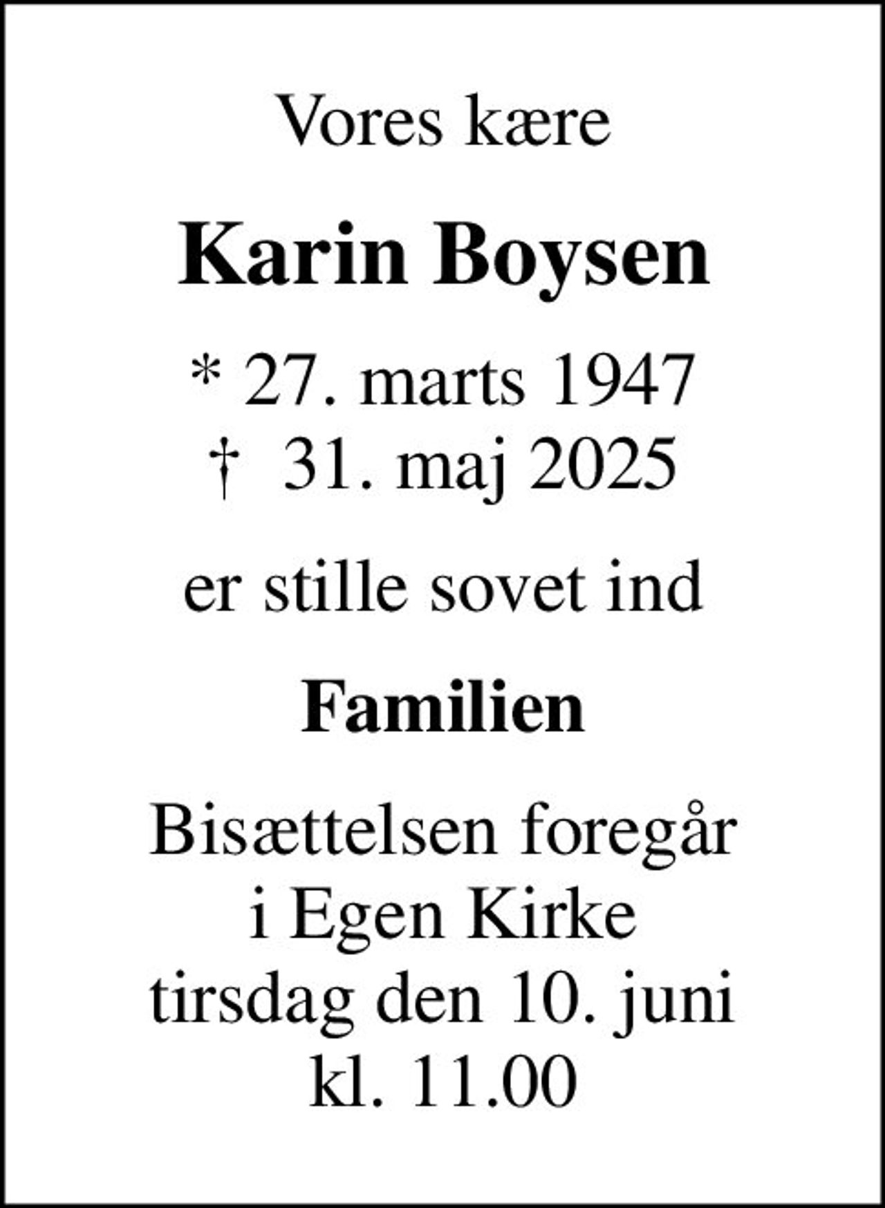 Vores kære
Karin Boysen
* 27. marts 1947
						✝ 31. maj 2025
er stille sovet ind
Familien
Bisættelsen foregår i Egen Kirke tirsdag den 10. juni kl. 11.00