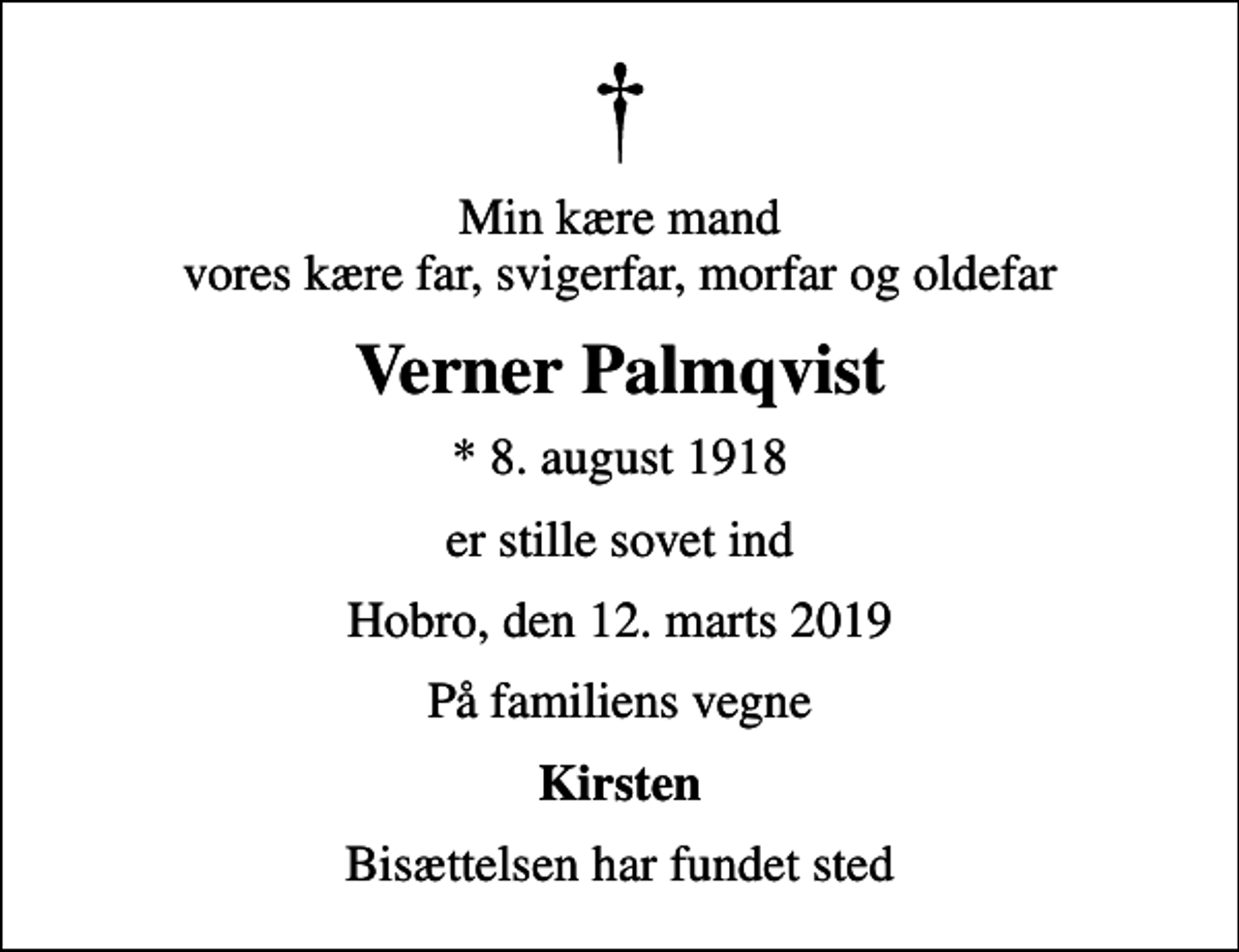 <p>Min kære mand vores kære far, svigerfar, morfar og oldefar<br />Verner Palmqvist<br />* 8. august 1918<br />er stille sovet ind<br />Hobro, den 12. marts 2019<br />På familiens vegne<br />Kirsten<br />Bisættelsen har fundet sted</p>