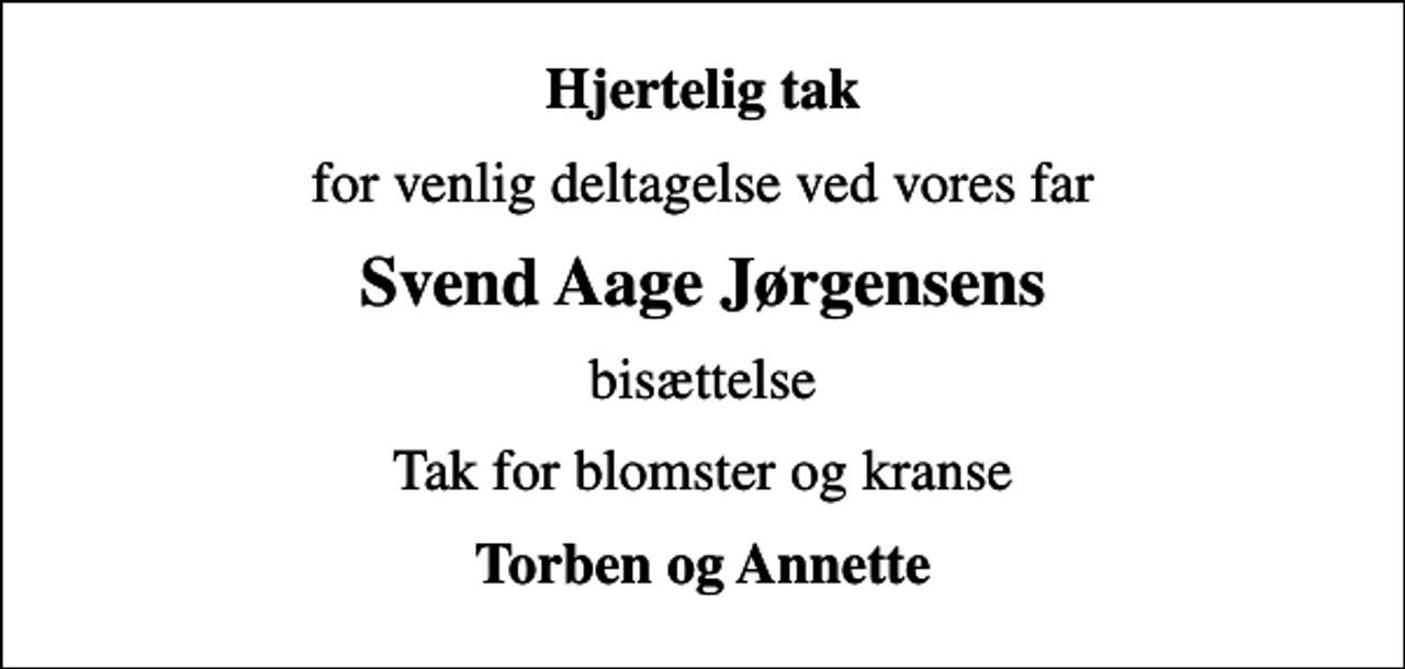 <p>Hjertelig tak<br />for venlig deltagelse ved vores far<br />Svend Aage Jørgensens<br />bisættelse<br />Tak for blomster og kranse<br />Torben og Annette</p>