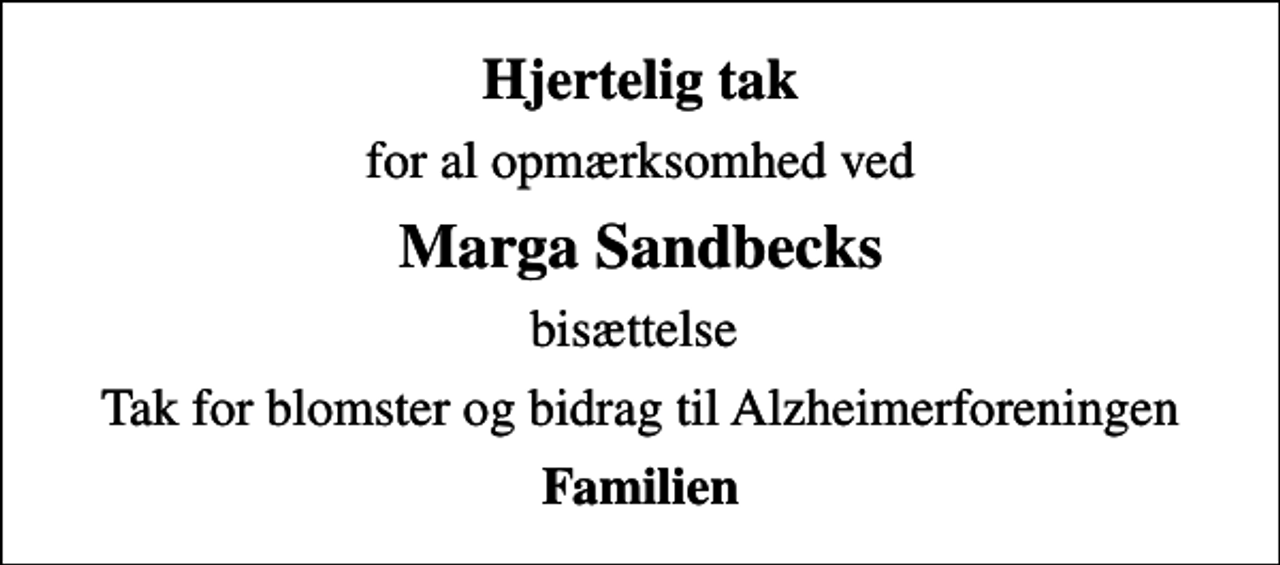 <p>Hjertelig tak<br />for al opmærksomhed ved<br />Marga Sandbecks<br />bisættelse<br />Tak for blomster og bidrag til Alzheimerforeningen<br />Familien</p>