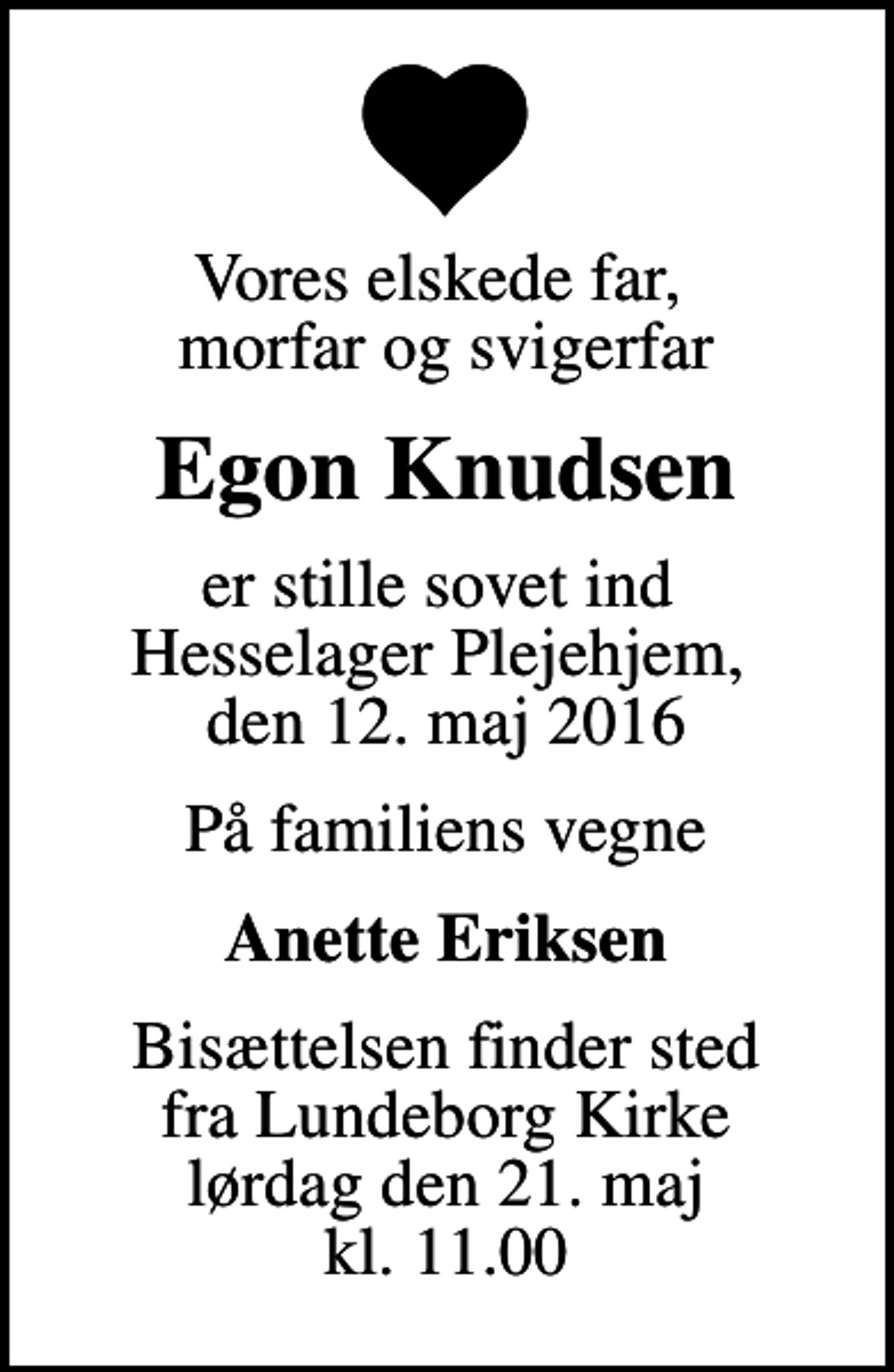 <p>Vores elskede far, morfar og svigerfar<br />Egon Knudsen<br />er stille sovet ind Hesselager Plejehjem, den 12. maj 2016<br />På familiens vegne<br />Anette Eriksen<br />Bisættelsen finder sted fra Lundeborg Kirke lørdag den 21. maj kl. 11.00</p>