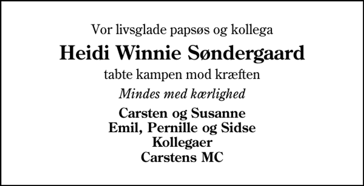 <p>Vor livsglade papsøs og kollega<br />Heidi Winnie Søndergaard<br />tabte kampen mod kræften<br />Mindes med kærlighed<br />Carsten og Susanne Emil, Pernille og Sidse Kollegaer Carstens MC</p>